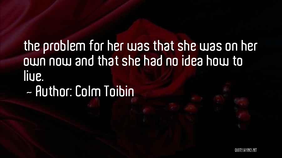 Colm Toibin Quotes: The Problem For Her Was That She Was On Her Own Now And That She Had No Idea How To