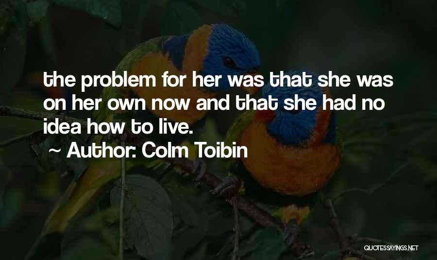 Colm Toibin Quotes: The Problem For Her Was That She Was On Her Own Now And That She Had No Idea How To
