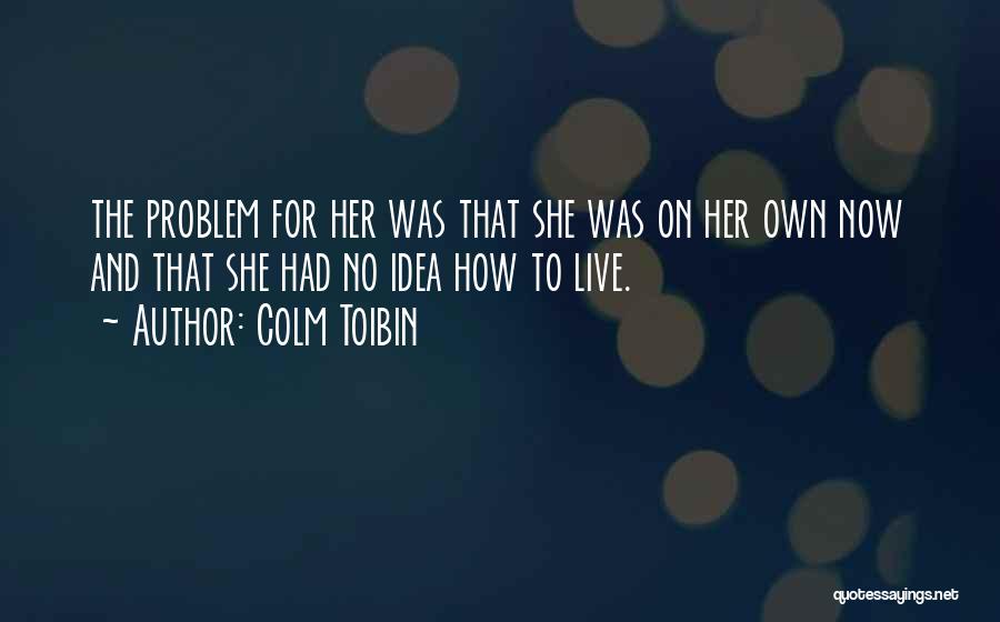 Colm Toibin Quotes: The Problem For Her Was That She Was On Her Own Now And That She Had No Idea How To