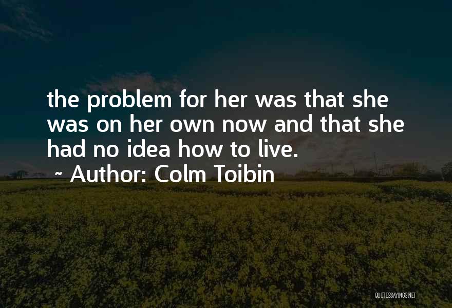 Colm Toibin Quotes: The Problem For Her Was That She Was On Her Own Now And That She Had No Idea How To