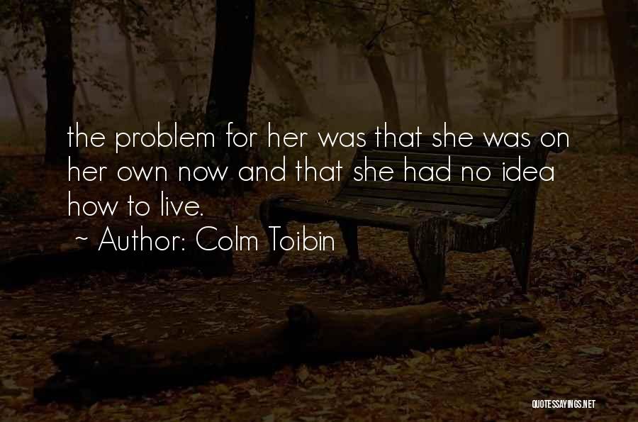 Colm Toibin Quotes: The Problem For Her Was That She Was On Her Own Now And That She Had No Idea How To