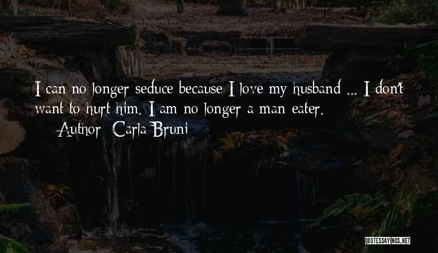 Carla Bruni Quotes: I Can No Longer Seduce Because I Love My Husband ... I Don't Want To Hurt Him. I Am No