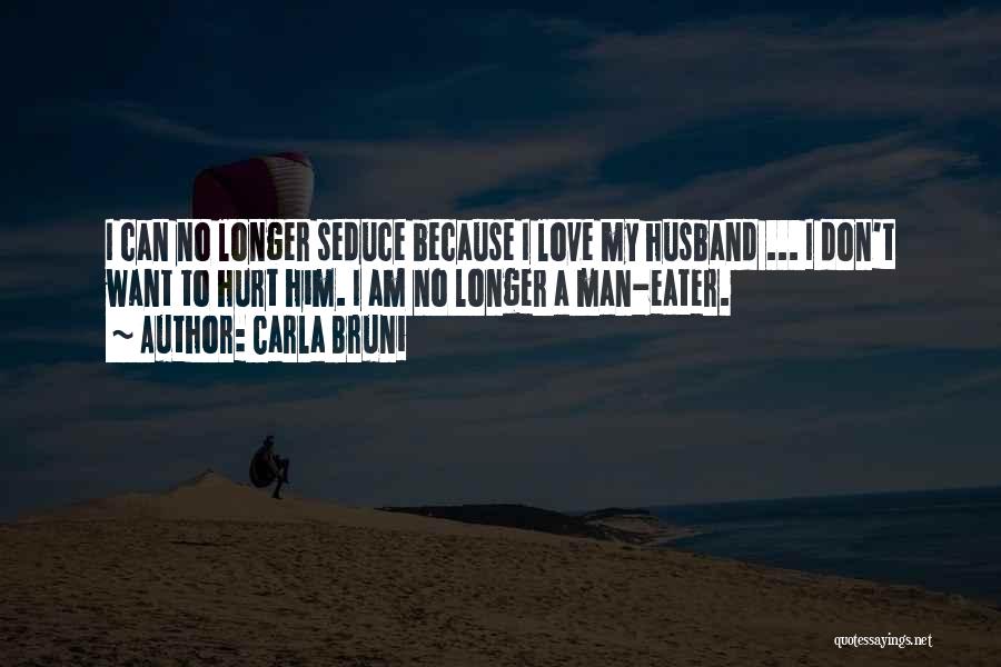 Carla Bruni Quotes: I Can No Longer Seduce Because I Love My Husband ... I Don't Want To Hurt Him. I Am No
