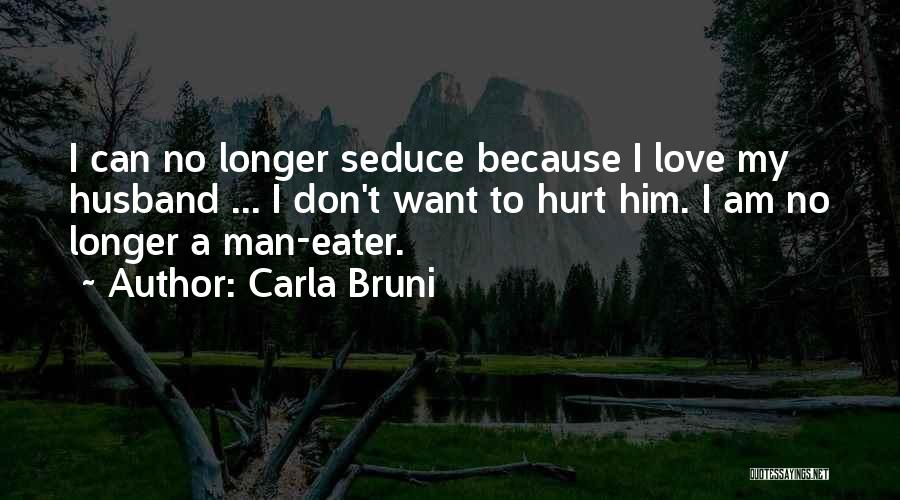 Carla Bruni Quotes: I Can No Longer Seduce Because I Love My Husband ... I Don't Want To Hurt Him. I Am No