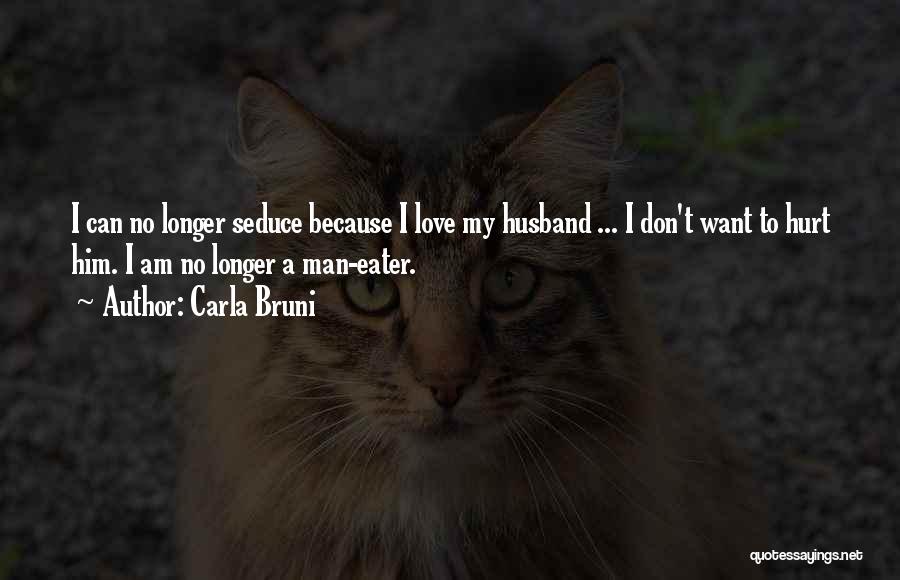 Carla Bruni Quotes: I Can No Longer Seduce Because I Love My Husband ... I Don't Want To Hurt Him. I Am No