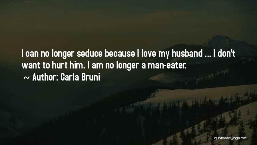 Carla Bruni Quotes: I Can No Longer Seduce Because I Love My Husband ... I Don't Want To Hurt Him. I Am No