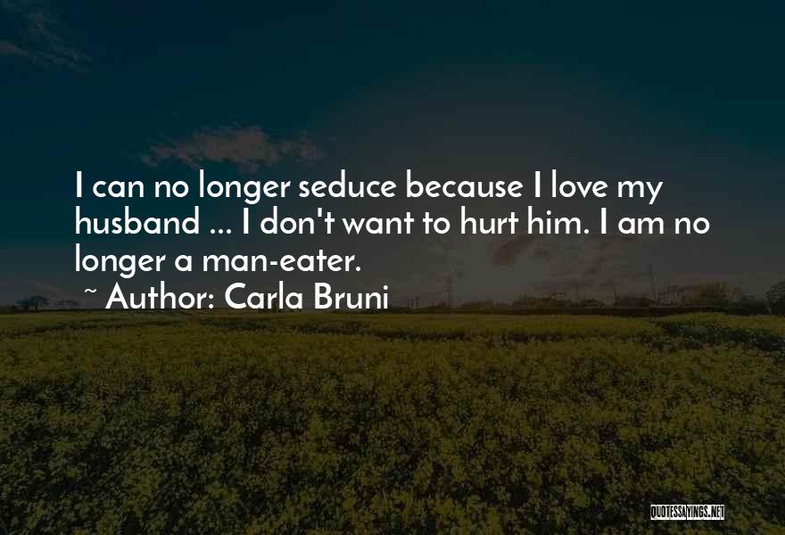 Carla Bruni Quotes: I Can No Longer Seduce Because I Love My Husband ... I Don't Want To Hurt Him. I Am No