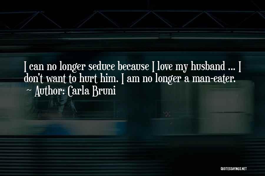 Carla Bruni Quotes: I Can No Longer Seduce Because I Love My Husband ... I Don't Want To Hurt Him. I Am No