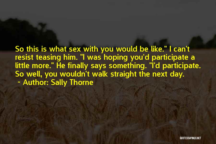 Sally Thorne Quotes: So This Is What Sex With You Would Be Like. I Can't Resist Teasing Him. I Was Hoping You'd Participate