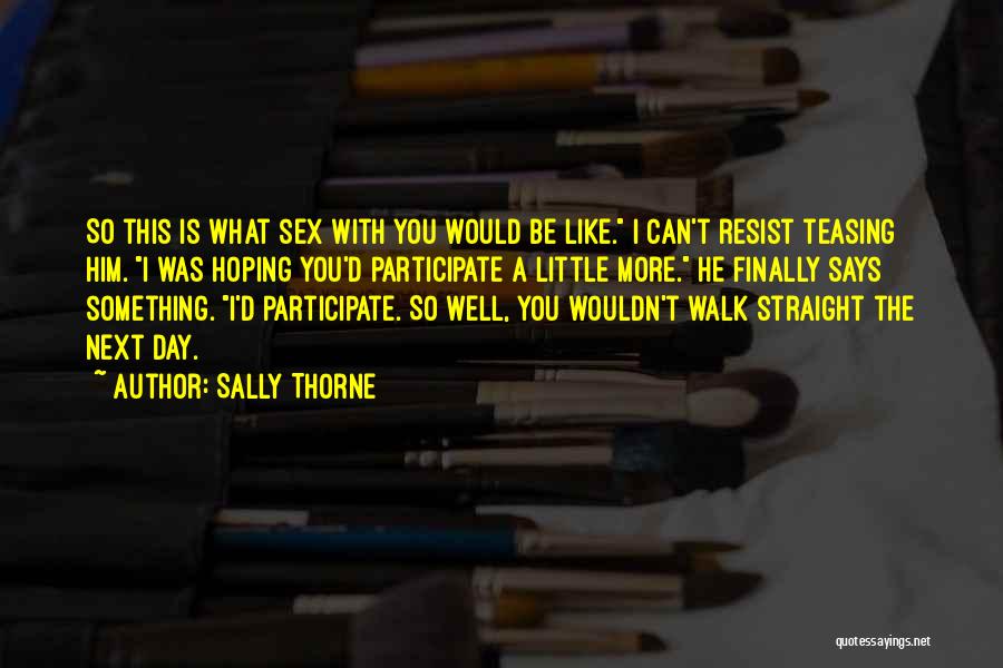 Sally Thorne Quotes: So This Is What Sex With You Would Be Like. I Can't Resist Teasing Him. I Was Hoping You'd Participate