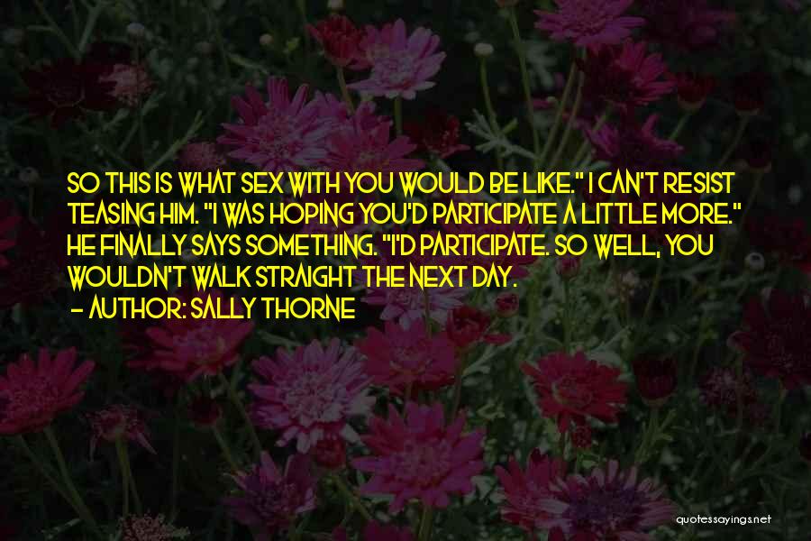 Sally Thorne Quotes: So This Is What Sex With You Would Be Like. I Can't Resist Teasing Him. I Was Hoping You'd Participate