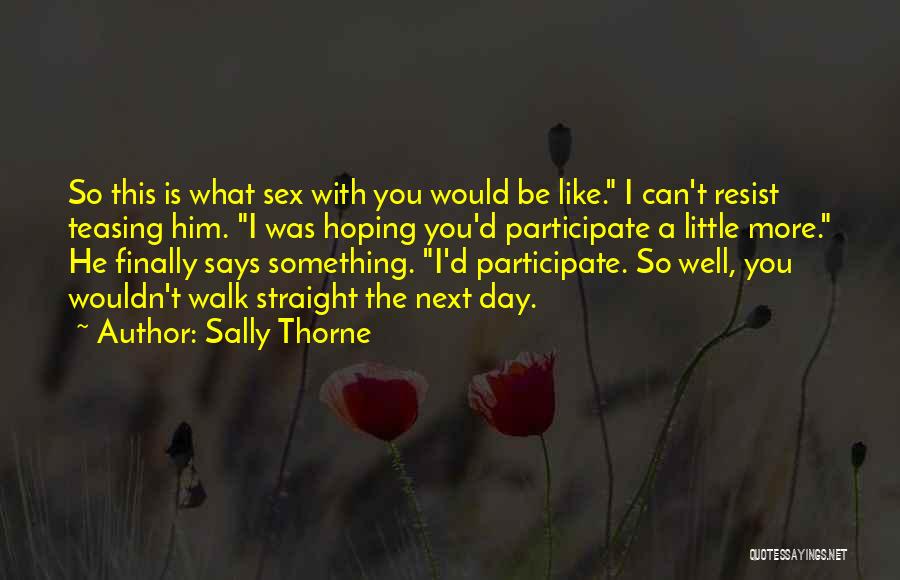 Sally Thorne Quotes: So This Is What Sex With You Would Be Like. I Can't Resist Teasing Him. I Was Hoping You'd Participate