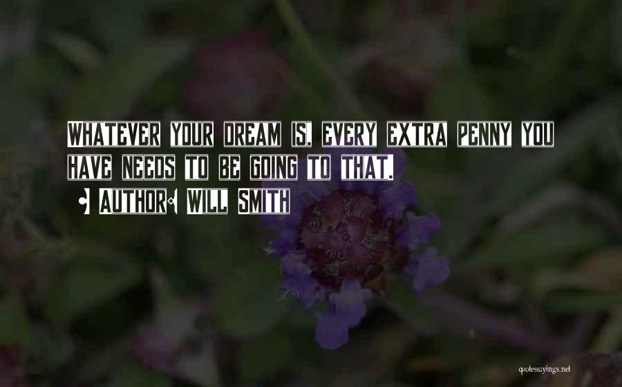 Will Smith Quotes: Whatever Your Dream Is, Every Extra Penny You Have Needs To Be Going To That.