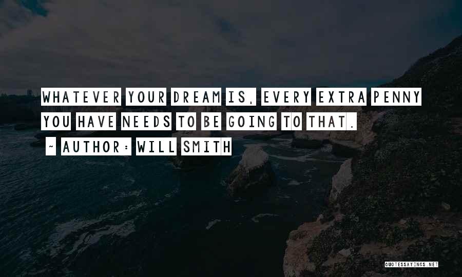 Will Smith Quotes: Whatever Your Dream Is, Every Extra Penny You Have Needs To Be Going To That.