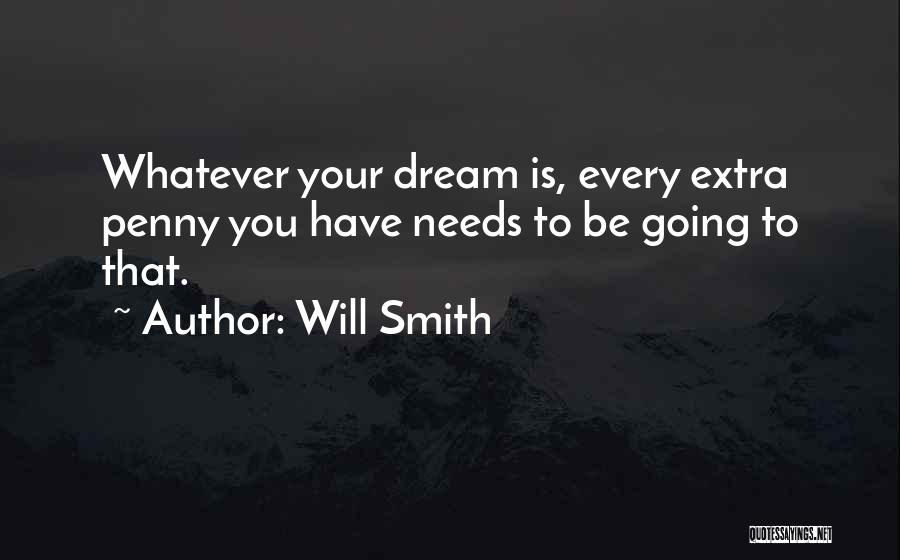 Will Smith Quotes: Whatever Your Dream Is, Every Extra Penny You Have Needs To Be Going To That.