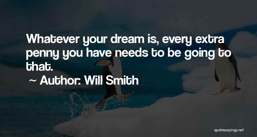 Will Smith Quotes: Whatever Your Dream Is, Every Extra Penny You Have Needs To Be Going To That.