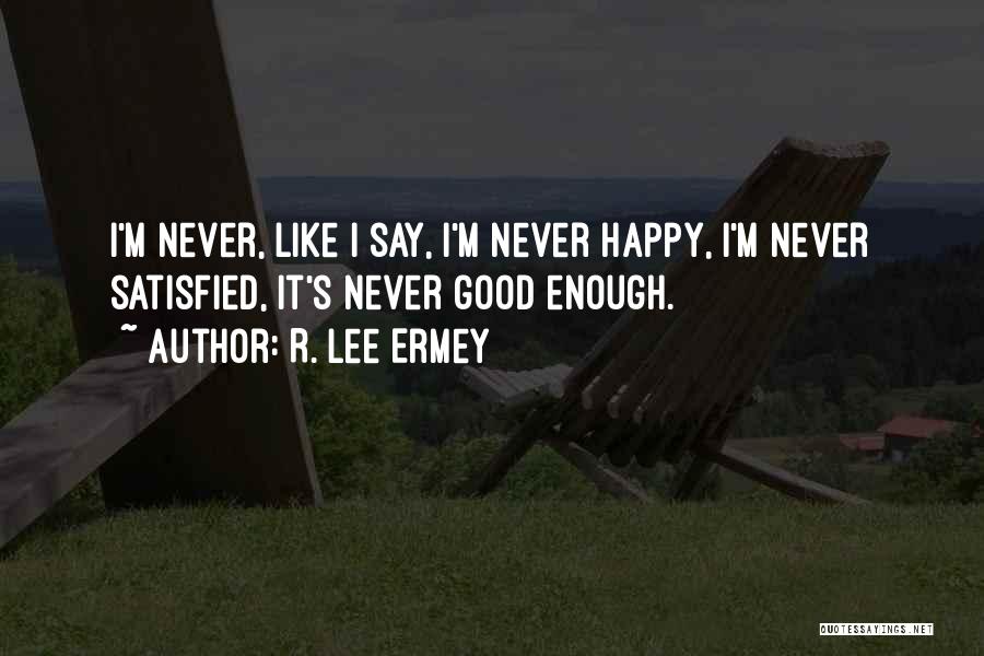 R. Lee Ermey Quotes: I'm Never, Like I Say, I'm Never Happy, I'm Never Satisfied, It's Never Good Enough.