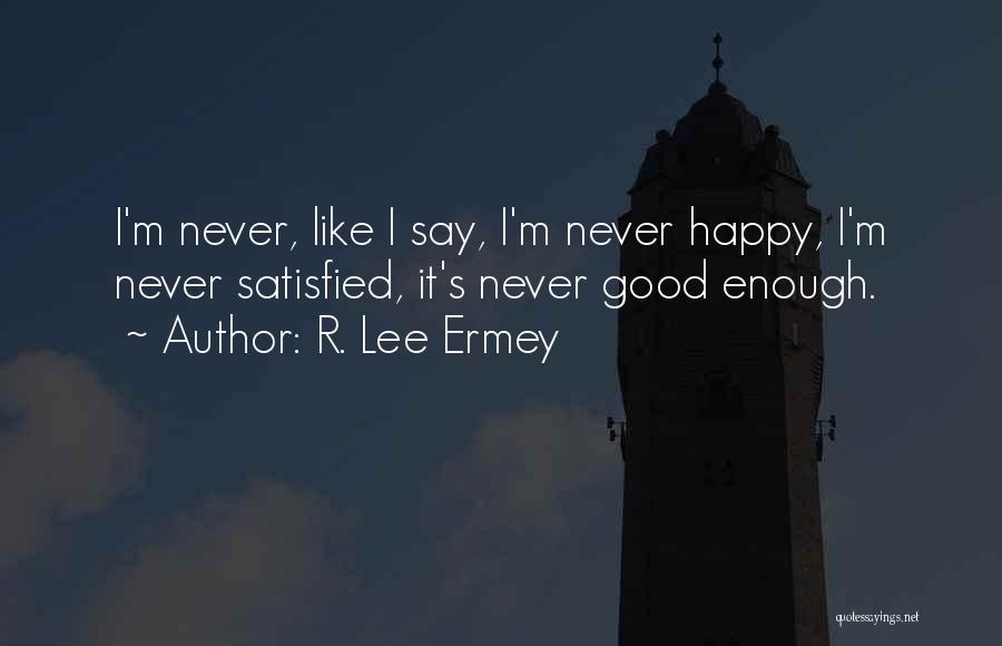 R. Lee Ermey Quotes: I'm Never, Like I Say, I'm Never Happy, I'm Never Satisfied, It's Never Good Enough.