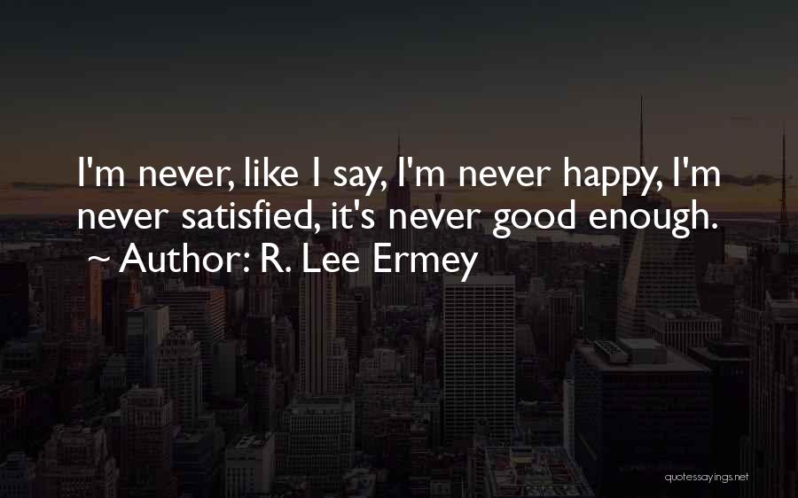 R. Lee Ermey Quotes: I'm Never, Like I Say, I'm Never Happy, I'm Never Satisfied, It's Never Good Enough.