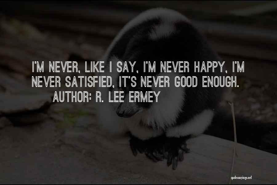 R. Lee Ermey Quotes: I'm Never, Like I Say, I'm Never Happy, I'm Never Satisfied, It's Never Good Enough.