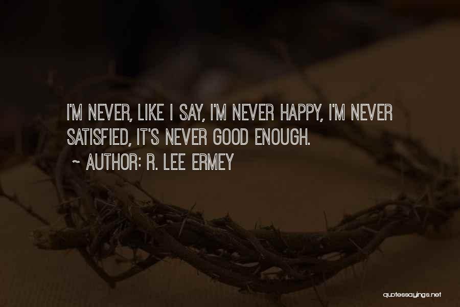 R. Lee Ermey Quotes: I'm Never, Like I Say, I'm Never Happy, I'm Never Satisfied, It's Never Good Enough.