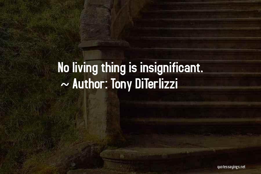 Tony DiTerlizzi Quotes: No Living Thing Is Insignificant.