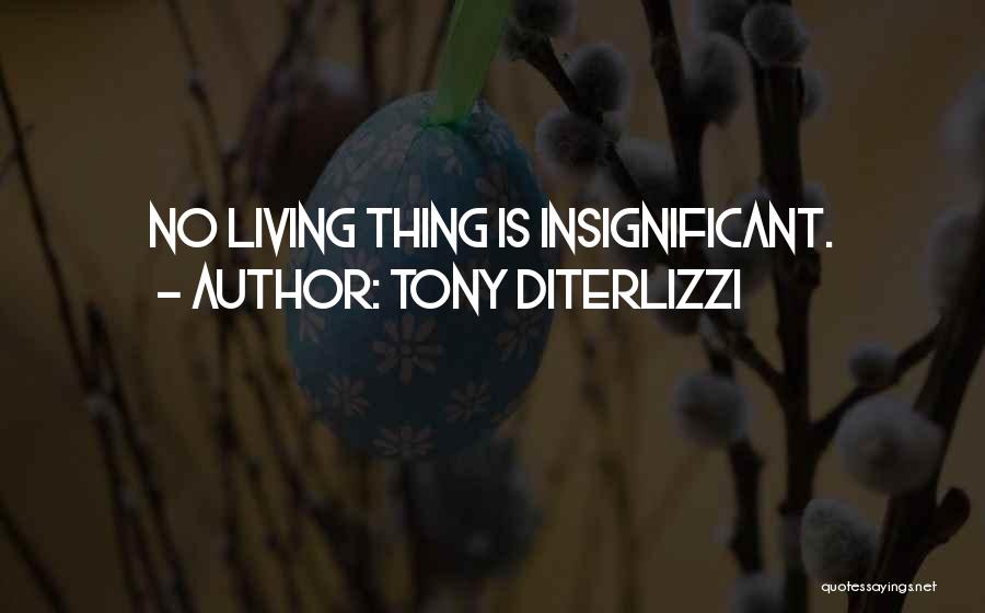 Tony DiTerlizzi Quotes: No Living Thing Is Insignificant.