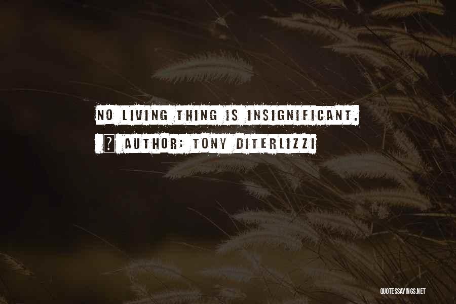 Tony DiTerlizzi Quotes: No Living Thing Is Insignificant.