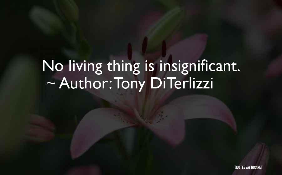 Tony DiTerlizzi Quotes: No Living Thing Is Insignificant.