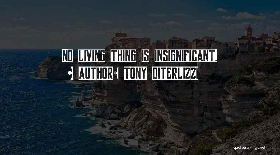 Tony DiTerlizzi Quotes: No Living Thing Is Insignificant.