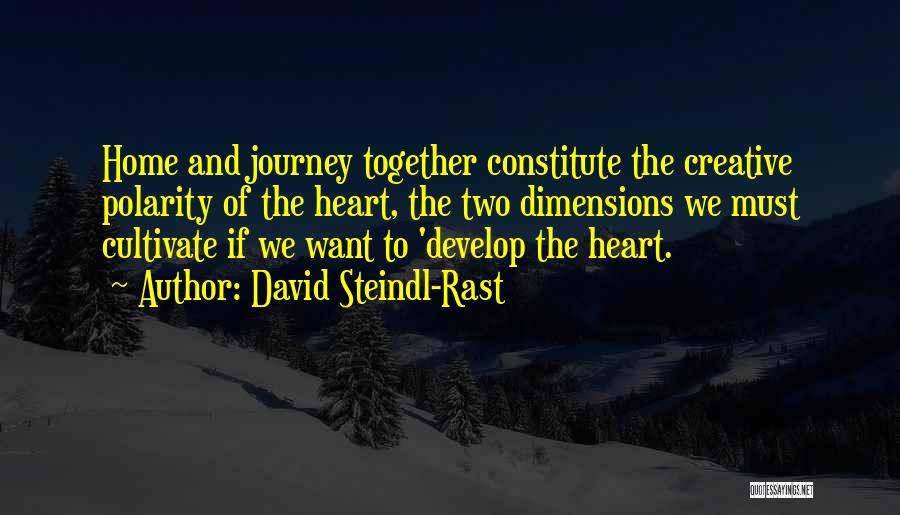 David Steindl-Rast Quotes: Home And Journey Together Constitute The Creative Polarity Of The Heart, The Two Dimensions We Must Cultivate If We Want