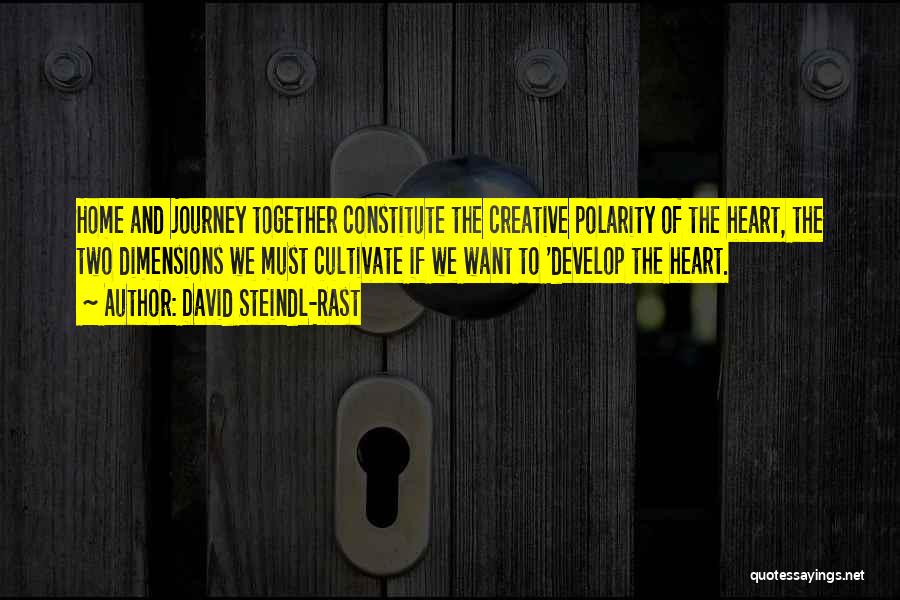 David Steindl-Rast Quotes: Home And Journey Together Constitute The Creative Polarity Of The Heart, The Two Dimensions We Must Cultivate If We Want