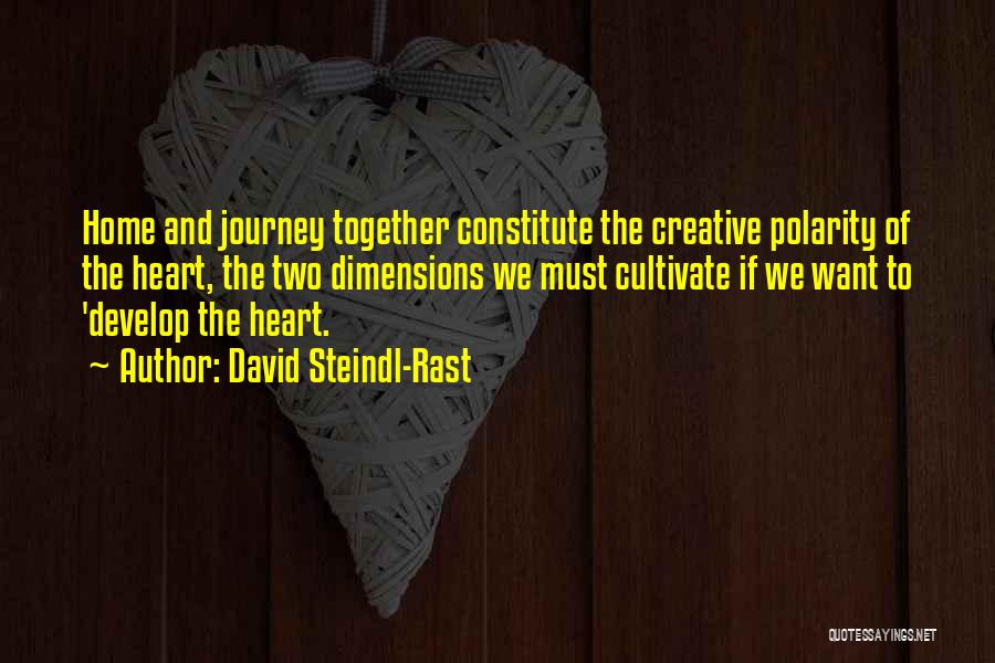 David Steindl-Rast Quotes: Home And Journey Together Constitute The Creative Polarity Of The Heart, The Two Dimensions We Must Cultivate If We Want