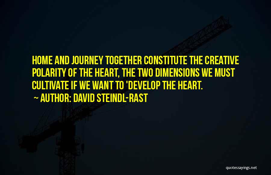 David Steindl-Rast Quotes: Home And Journey Together Constitute The Creative Polarity Of The Heart, The Two Dimensions We Must Cultivate If We Want