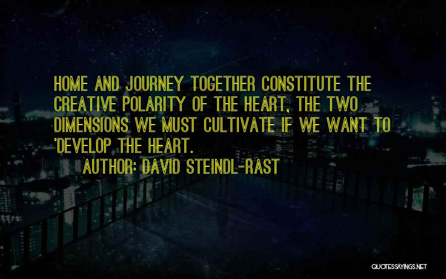 David Steindl-Rast Quotes: Home And Journey Together Constitute The Creative Polarity Of The Heart, The Two Dimensions We Must Cultivate If We Want