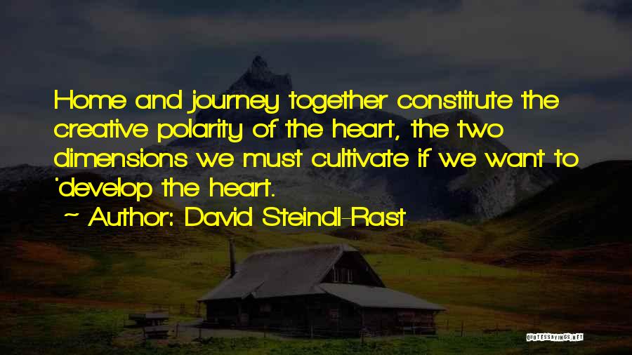David Steindl-Rast Quotes: Home And Journey Together Constitute The Creative Polarity Of The Heart, The Two Dimensions We Must Cultivate If We Want