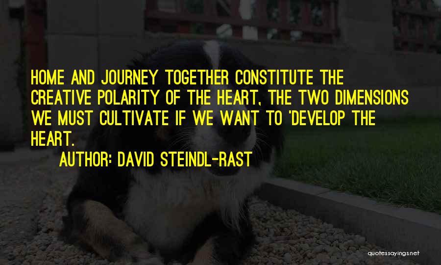 David Steindl-Rast Quotes: Home And Journey Together Constitute The Creative Polarity Of The Heart, The Two Dimensions We Must Cultivate If We Want