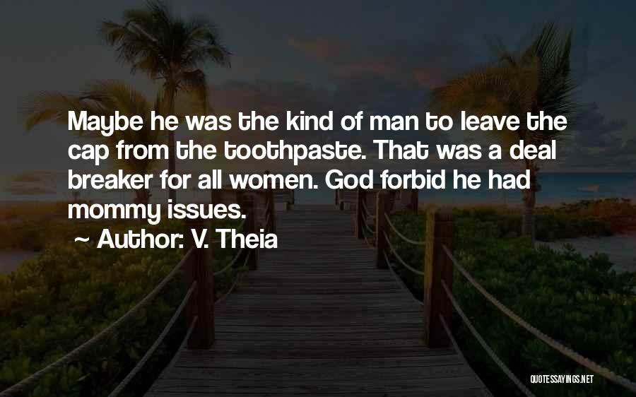 V. Theia Quotes: Maybe He Was The Kind Of Man To Leave The Cap From The Toothpaste. That Was A Deal Breaker For