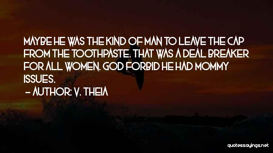 V. Theia Quotes: Maybe He Was The Kind Of Man To Leave The Cap From The Toothpaste. That Was A Deal Breaker For