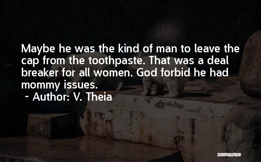 V. Theia Quotes: Maybe He Was The Kind Of Man To Leave The Cap From The Toothpaste. That Was A Deal Breaker For