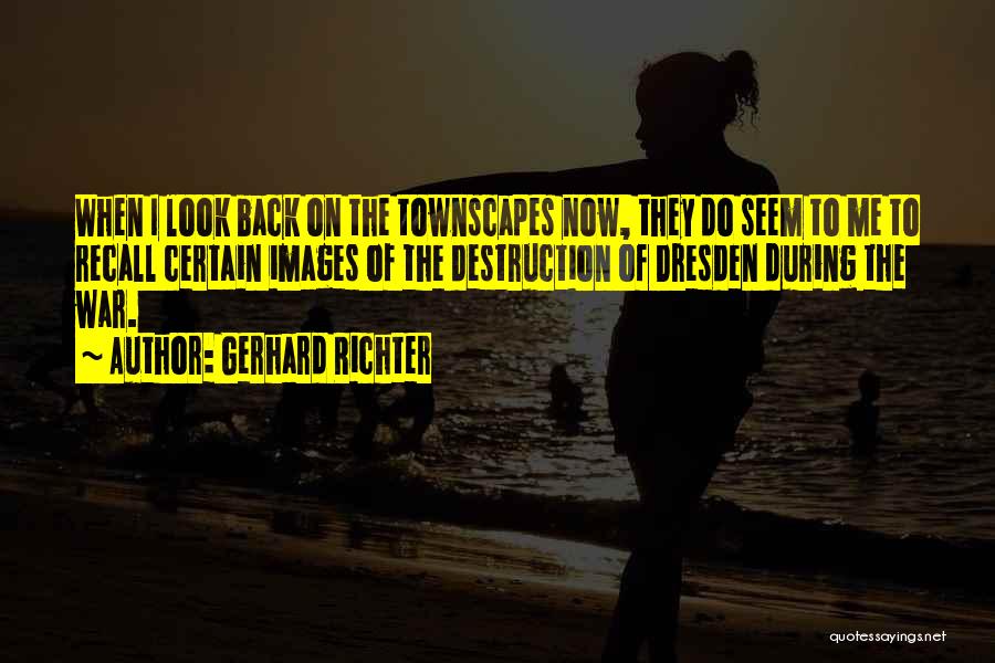 Gerhard Richter Quotes: When I Look Back On The Townscapes Now, They Do Seem To Me To Recall Certain Images Of The Destruction