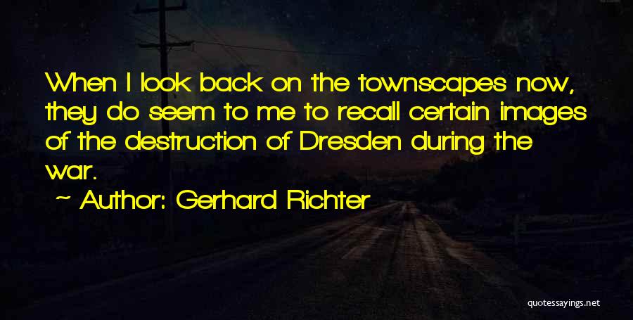 Gerhard Richter Quotes: When I Look Back On The Townscapes Now, They Do Seem To Me To Recall Certain Images Of The Destruction