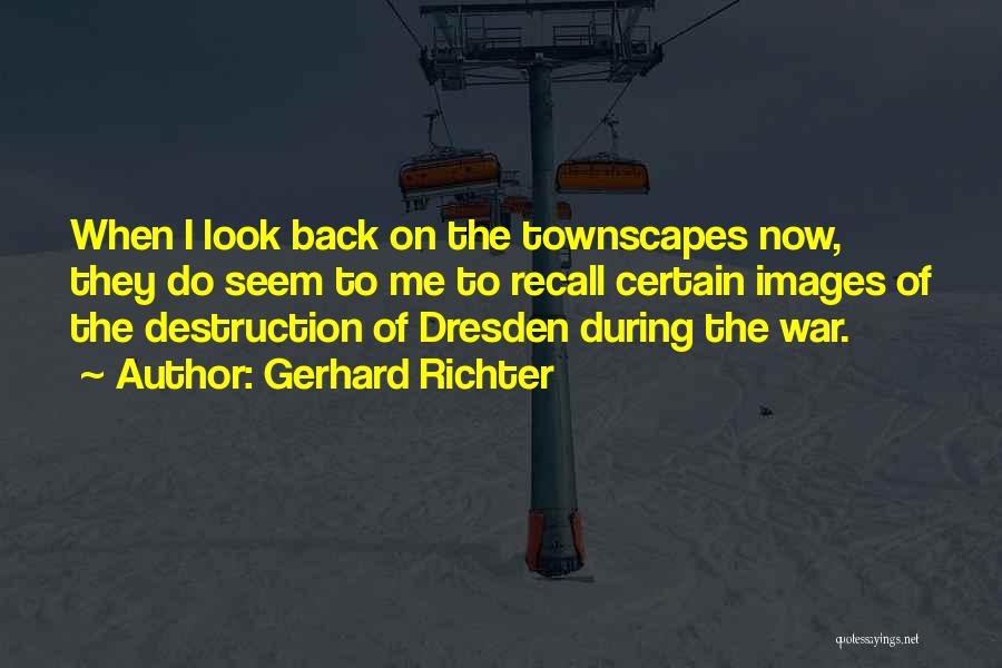 Gerhard Richter Quotes: When I Look Back On The Townscapes Now, They Do Seem To Me To Recall Certain Images Of The Destruction