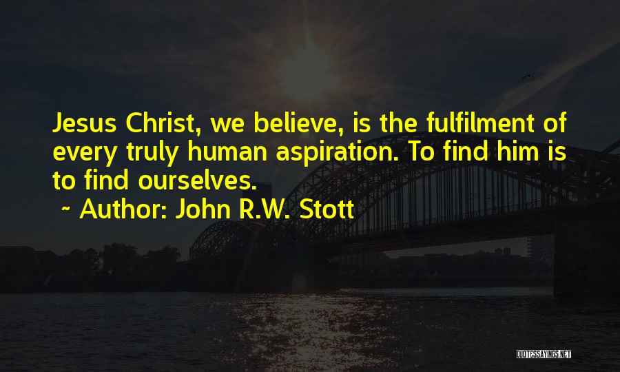John R.W. Stott Quotes: Jesus Christ, We Believe, Is The Fulfilment Of Every Truly Human Aspiration. To Find Him Is To Find Ourselves.
