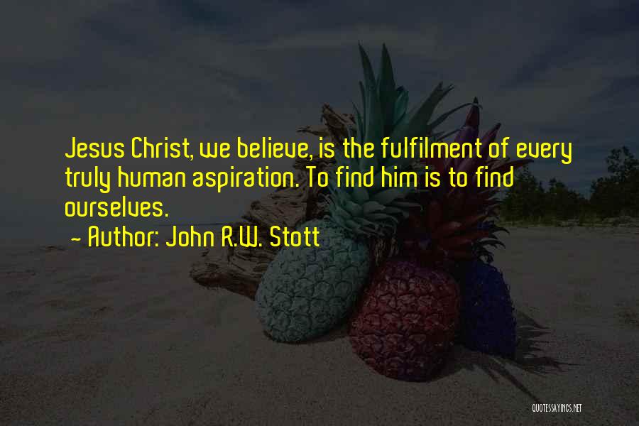 John R.W. Stott Quotes: Jesus Christ, We Believe, Is The Fulfilment Of Every Truly Human Aspiration. To Find Him Is To Find Ourselves.