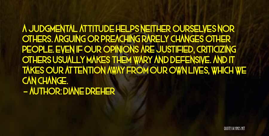 Diane Dreher Quotes: A Judgmental Attitude Helps Neither Ourselves Nor Others. Arguing Or Preaching Rarely Changes Other People. Even If Our Opinions Are