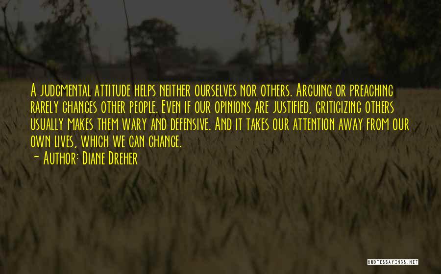 Diane Dreher Quotes: A Judgmental Attitude Helps Neither Ourselves Nor Others. Arguing Or Preaching Rarely Changes Other People. Even If Our Opinions Are