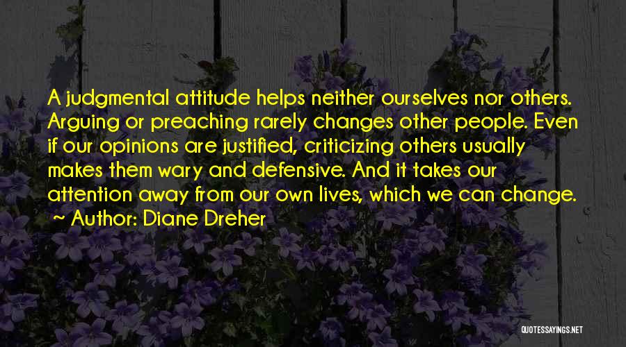 Diane Dreher Quotes: A Judgmental Attitude Helps Neither Ourselves Nor Others. Arguing Or Preaching Rarely Changes Other People. Even If Our Opinions Are