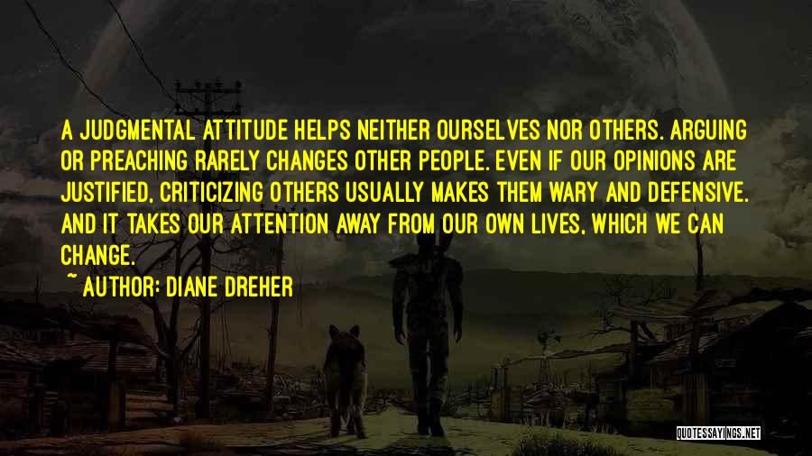 Diane Dreher Quotes: A Judgmental Attitude Helps Neither Ourselves Nor Others. Arguing Or Preaching Rarely Changes Other People. Even If Our Opinions Are