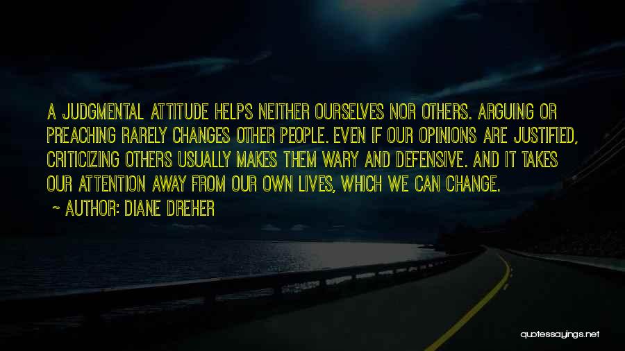 Diane Dreher Quotes: A Judgmental Attitude Helps Neither Ourselves Nor Others. Arguing Or Preaching Rarely Changes Other People. Even If Our Opinions Are